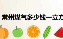 常州煤气多少钱一立方（煤气多少钱一立方）