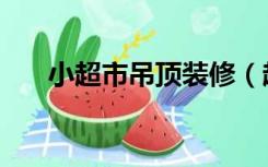 小超市吊顶装修（超市装修怎么吊顶）