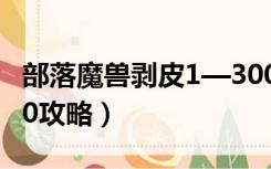 部落魔兽剥皮1—300怎么冲（wow剥皮1 300攻略）