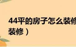44平的房子怎么装修好看（44平的房子怎么装修）