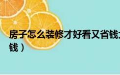 房子怎么装修才好看又省钱大方（房子怎么装修才好看又省钱）