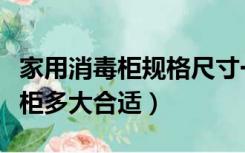 家用消毒柜规格尺寸一般多大的（家庭用消毒柜多大合适）