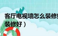 客厅电视墙怎么装修好看图（客厅电视墙怎么装修好）