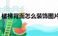 楼梯背面怎么装饰图片（楼梯背面怎么装饰）