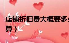 店铺折旧费大概要多少（店铺装修折旧费怎么算）