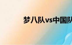 梦八队vs中国队高清（梦八队）