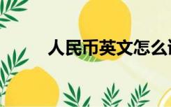 人民币英文怎么读（人民币英文）