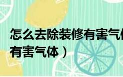 怎么去除装修有害气体的味道（怎么去除装修有害气体）