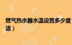 燃气热水器水温设置多少度（燃气热水器温度设置多少度合适）