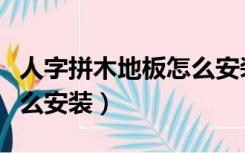 人字拼木地板怎么安装起头（人字拼木地板怎么安装）