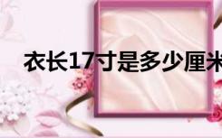 衣长17寸是多少厘米（17寸是多少厘米）