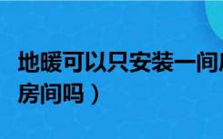 地暖可以只安装一间房吗（地暖可以只装一个房间吗）