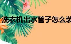 洗衣机出水管子怎么装（洗衣机怎么装水管）