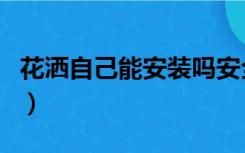 花洒自己能安装吗安全吗（花洒自己能安装吗）