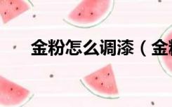 金粉怎么调漆（金粉漆怎么使用方法）