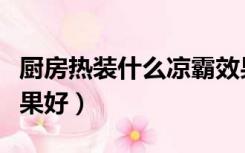 厨房热装什么凉霸效果好（厨房装什么凉快效果好）