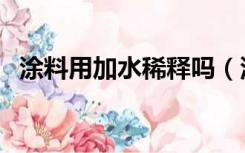 涂料用加水稀释吗（涂料需要加水稀释吗）