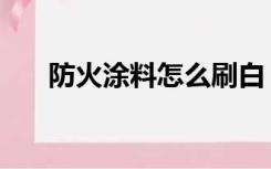 防火涂料怎么刷白（防火涂料怎么刷）