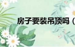房子要装吊顶吗（为什么要装吊顶）