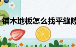 铺木地板怎么找平缝隙（铺木地板怎么找平）