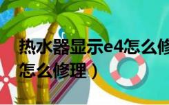 热水器显示e4怎么修理天然（热水器显示e4怎么修理）