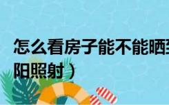 怎么看房子能不能晒到太阳（买房子怎么看太阳照射）