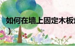 如何在墙上固定木板灯（如何在墙上固定木板）