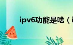 ipv6功能是啥（ipv6功能是什么）