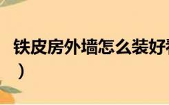 铁皮房外墙怎么装好看（铁皮房墙面怎么装修）