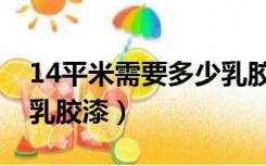 14平米需要多少乳胶漆（房间15平方要多少乳胶漆）