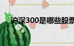 沪深300是哪些股票（沪深300是什么）