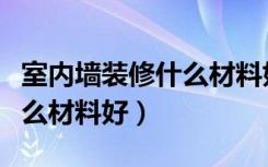 室内墙装修什么材料好又便宜（室内墙装修什么材料好）