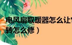 电风扇取暖器怎么让它不转头（取暖器风扇不转怎么修）