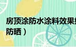 房顶涂防水涂料效果好吗（房顶刷什么漆防水防晒）