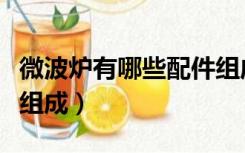 微波炉有哪些配件组成图（微波炉有哪些配件组成）