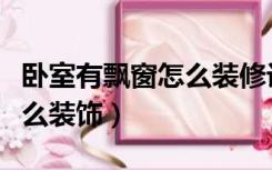 卧室有飘窗怎么装修设计（卧室飘窗太高了怎么装饰）