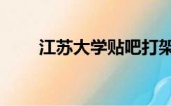 江苏大学贴吧打架（江苏大学贴吧）