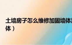 土墙房子怎么维修加固墙体加砖（土墙房子怎么维修加固墙体）