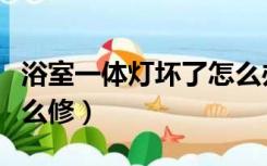 浴室一体灯坏了怎么办（卫生间一体灯坏了怎么修）