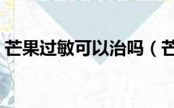 芒果过敏可以治吗（芒果过敏症状治疗方法）