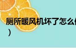厕所暖风机坏了怎么修（厕所暖风坏了怎么修）