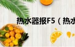 热水器报F5（热水器出现f5怎么修）