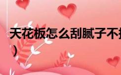 天花板怎么刮腻子不掉落（天花板怎么刮腻子）