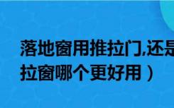 落地窗用推拉门,还是玻璃门好（落地窗和推拉窗哪个更好用）