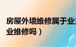 房屋外墙维修属于业主吗（楼房外墙维修由物业维修吗）