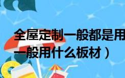 全屋定制一般都是用的什么板材?（全屋定制一般用什么板材）