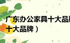 广东办公家具十大品牌有哪些（广东办公家具十大品牌）