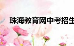 珠海教育网中考招生系统（珠海教育网）