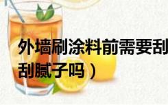 外墙刷涂料前需要刮腻子吗?（外墙涂料需要刮腻子吗）