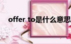 offer to是什么意思（offer是什么意思）